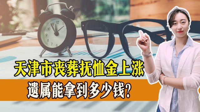 好消息!天津市丧葬抚恤金上涨,标准如何?遗属能拿到多少钱?