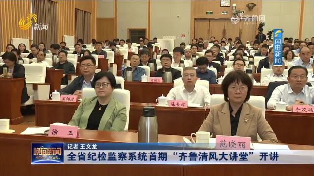 山东:全省纪检监察系统首期“齐鲁清风大讲堂”开讲