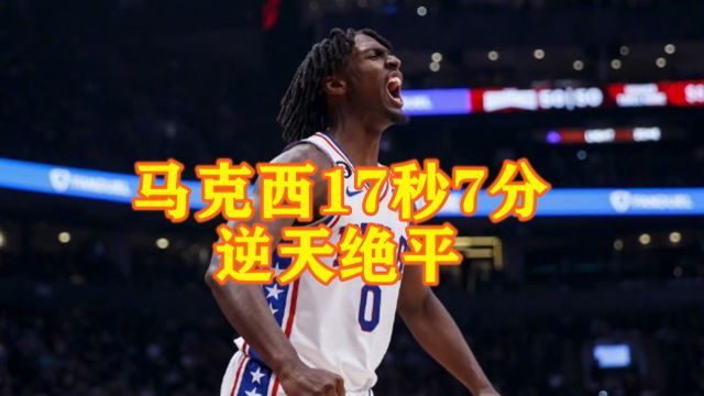 太刺激!慢镜还原马克西17秒7分绝平尼克斯+逆天3+1+超远logo三分