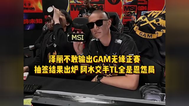 泽丽不敢输出GAM无缘正赛,抽签结果出炉,阿水交手TL全是恩怨局