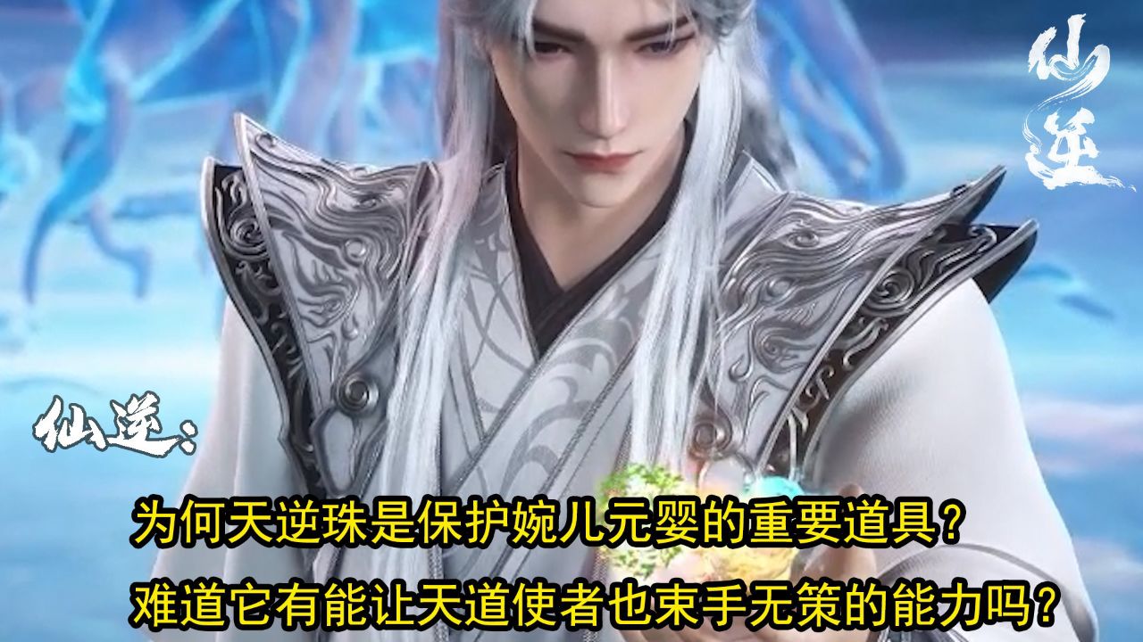 仙逆：为何天逆珠是保护婉儿元婴的重要道具？难道它有能让天道使者也束手无策的能力吗？_高清1080P在线观看平台_腾讯视频