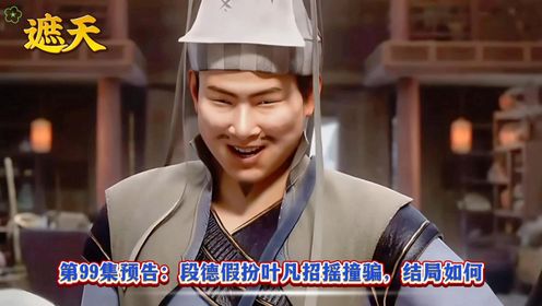 《遮天》第99集预告：段德假扮叶凡招摇撞骗，结局如何？_高清1080P在线观看平台_腾讯视频