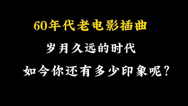 60年代老电影插曲,岁月久远的时代,你还记得多少呢?