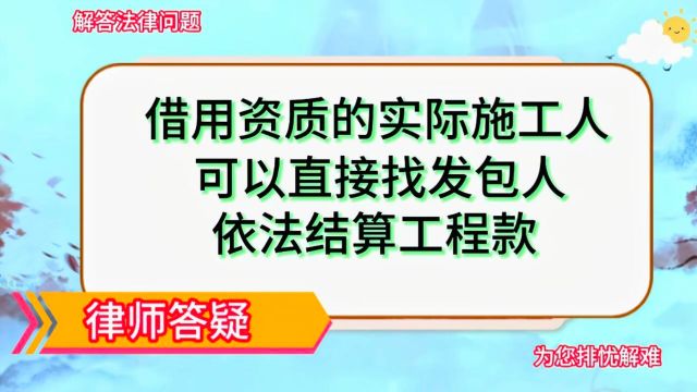 借用资质的实际施工人,可以直接找发包人依法结算工程款