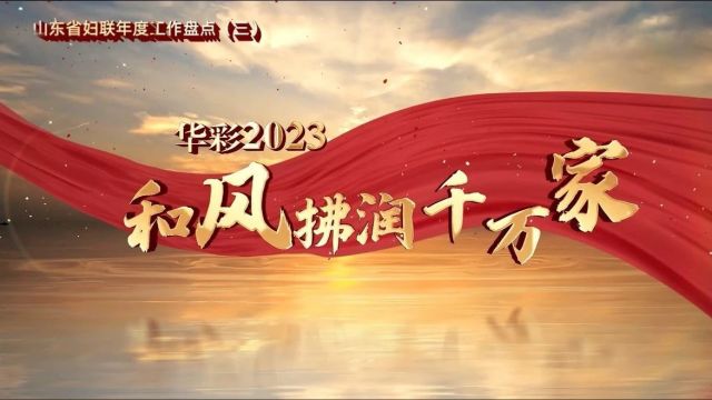 华彩2023ⷥ’Œ风拂润千万家——山东省妇联年度工作盘点(三)