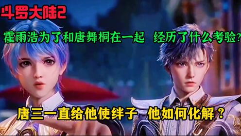 斗罗大陆：霍雨浩为了和唐舞桐在一起经历了什么考验？唐三一直在给他使绊子他都是如何化解的？_高清1080P在线观看平台_腾讯视频