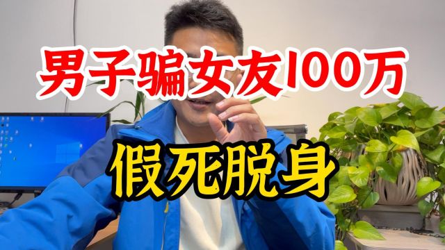 男子骗女友100万,假死脱生