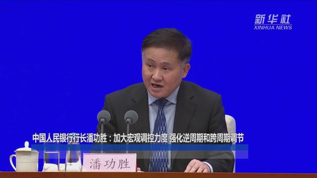 中国人民银行行长潘功胜:加大宏观调控力度 强化逆周期和跨周期调节