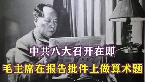 1956年，中共八大召开在即，毛主席却在报告批件上做起了算术题