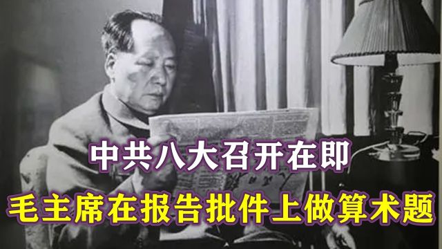 1956年,中共八大召开在即,毛主席却在报告批件上做起了算术题