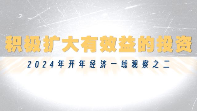 积极扩大有效益的投资——2024年开年经济一线观察之二