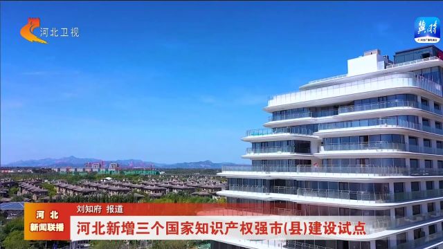 河北新增三个国家知识产权强市(县)建设试点