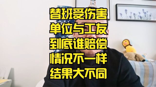 替班受伤算不算工伤,谁来赔偿,单位承担责任吗?被替班人负责吗?