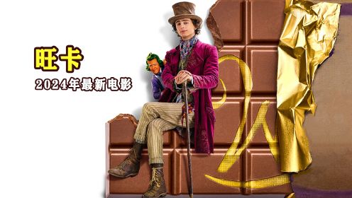 《查理和巧克力工厂》前传，《旺卡》2024年最新奇幻电影
