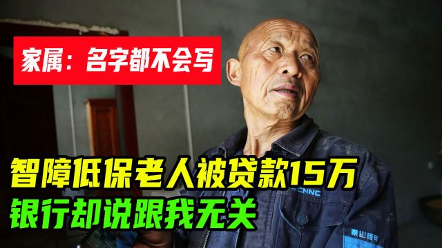 低保智障老人被贷款15万,银行却说不关我事,侄子:不会写名字