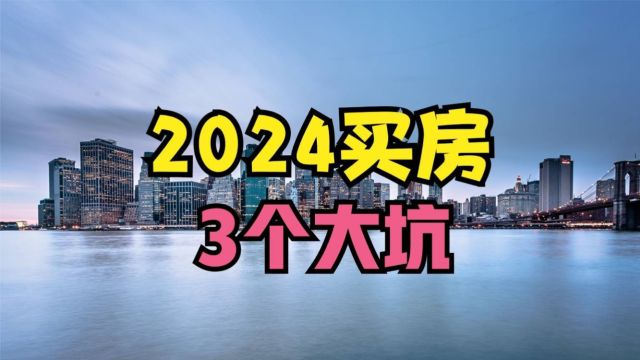 2024年买房“4个坑”真的不能进,最后一个最重要!