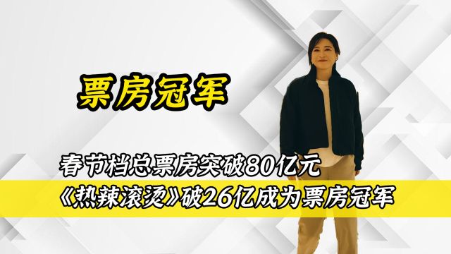 春节档总票房突破80亿元,《热辣滚烫》破26亿成为票房冠军.