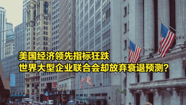 美国经济领先指标狂跌,世界大型企业联合会却放弃衰退预测?