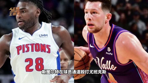 《NBA全场集锦》NBA官宣重磅罚单：斯图尔特殴打尤班克斯禁赛三场，轻罪指控被撤销