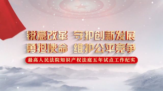 锐意改革 守护创新发展 勇担使命 维护公平竞争——最高人民法院知识产权法庭五年试点工作纪实