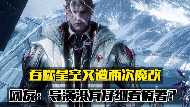 吞噬星空又遭两次魔改,网友:导演没有仔细看原著?