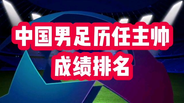 中国男足历任主帅成绩排名,你认同吗