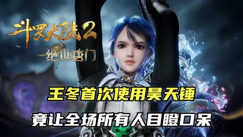斗罗大陆2:王冬首次使用昊天锤,竟让全场所有人目瞪口呆_高清1080P在线观看平台_腾讯视频