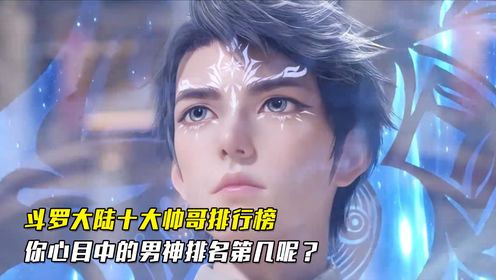 绝世唐门：斗罗大陆十大帅哥排行榜，你心目中的男神排名第几呢？_高清1080P在线观看平台_腾讯视频