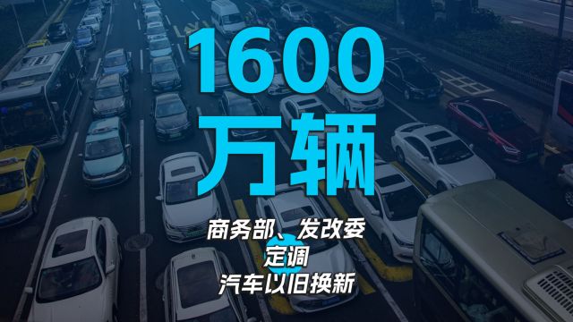 1600万辆 商务部、发改委定调,汽车以旧换新