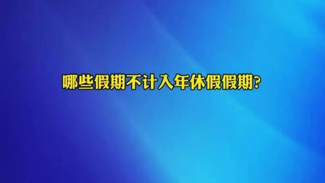 哪些假期不计入年休假假期?