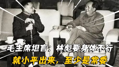 1967年，毛主席坦言：林彪要身体不行，就小平出来，至少是常委