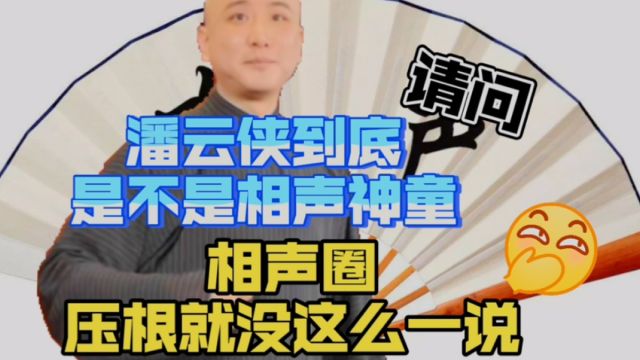 请问潘云侠到底是不是相声神童?相声圈呀,压根就没有这么一说!