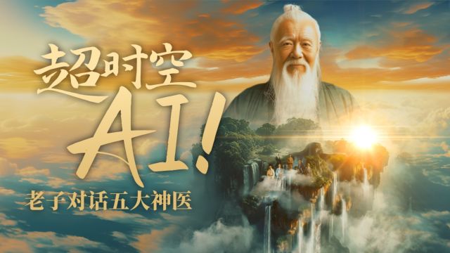 首部AI共创超时空创意影片 老子与五位神医展开“脑暴式”对谈,具体都聊了啥?