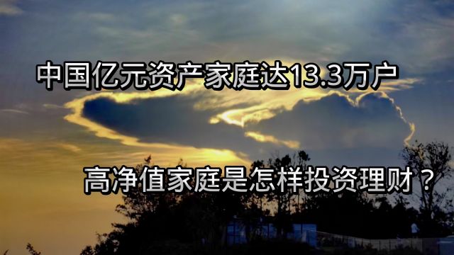 中国亿元资产家庭达13.3万户,高净值家庭是怎样投资理财?