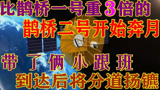 “新鹊桥”开建!鹊桥二号携“俩小弟”已奔月,到达后将分道扬镳