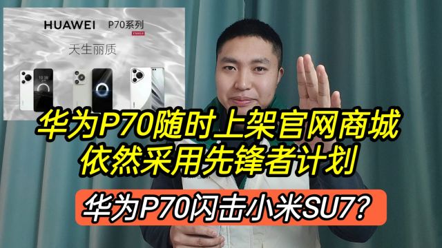 华为P70随时上架官网商城,依然采用先锋者计划,P70闪击小米SU7