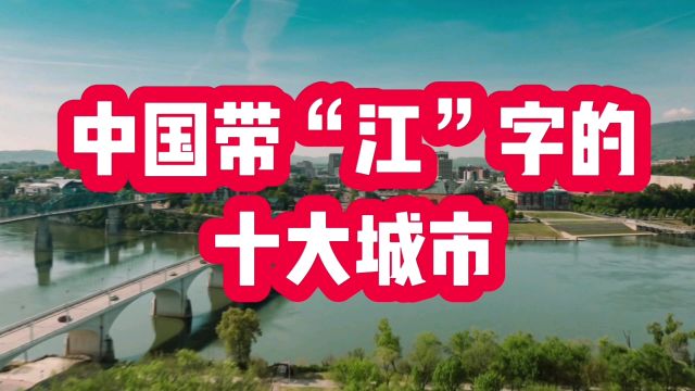 中国带“江”字的十大城市,看看有哪些