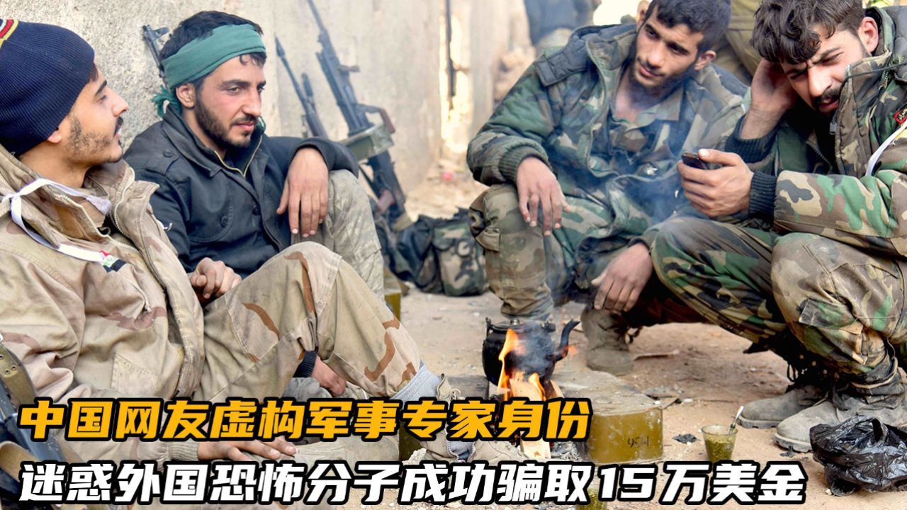 中国网友虚构军事专家身份,迷惑外国恐怖分子,成功骗取15万美金
