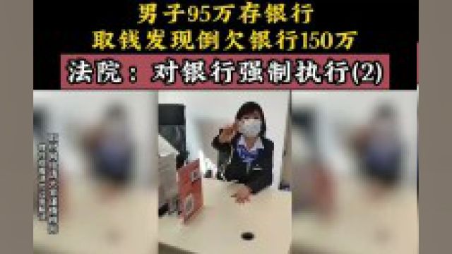 男子95万存银行,取钱发现倒欠银行150万,法院:对银行强制执行.社会百态 下集更精彩未完待续 2