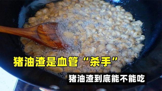 猪油渣是血管“杀手”?猪油渣到底能不能吃?终于有靠谱的答案了