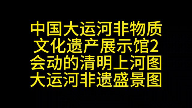 中国大运河非物质文化遗产展示馆2会动的清明上河图大运河非遗盛景图