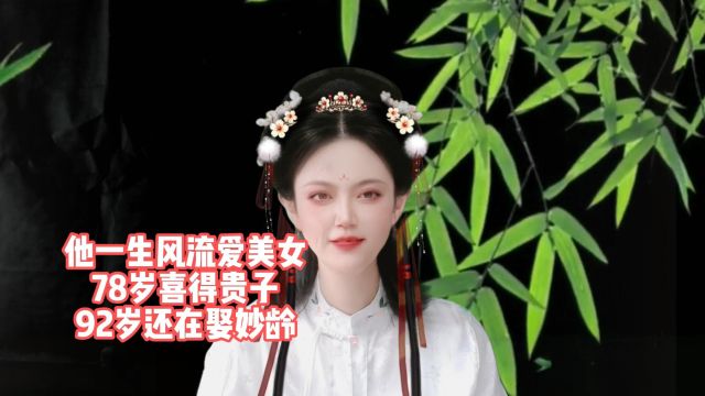 他一生风流爱美女:78岁喜得贵子,92岁还在娶妙龄