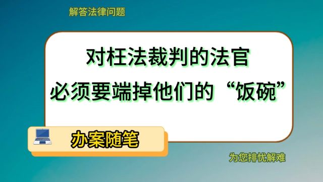 对枉法裁判的法官,必须要端掉他们的“饭碗”