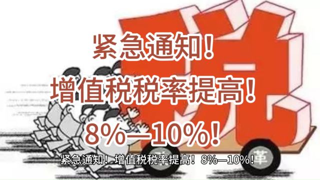 紧急通知!增值税税率提高!8%—10%!