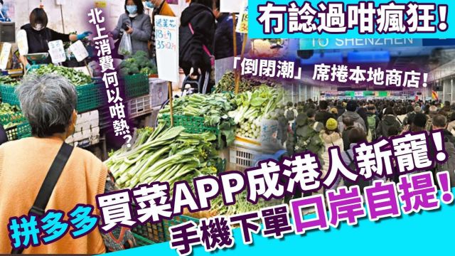 「倒闭潮」席卷本地商铺!拼多多旗下买菜APP成港人新宠!手机下单口岸自提!港人北上消费何以咁热?