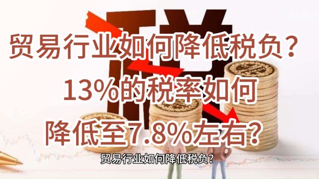 贸易行业如何降低税负?13%的税率如何降低至7