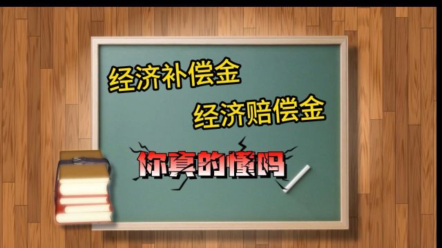 经济补偿金和经济赔偿金,你真的懂吗?什么时候用补偿金?什么时候用赔偿金?你真的知道吗?