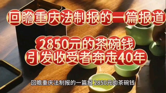 回瞻重庆法制报的一篇报道,2850元的茶碗钱,引发收受者奔走40年