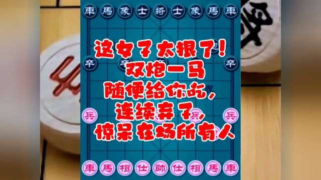 这女子太狠了!双炮一马随便给你吃,连续弃子,惊呆在场所有人