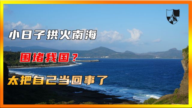 小日子拱火南海,围堵我国?太把自己当回事了